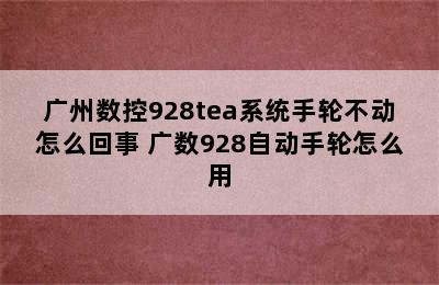 广州数控928tea系统手轮不动怎么回事 广数928自动手轮怎么用